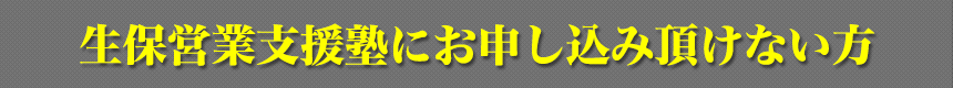 生保営業支援塾にお申込み頂けない方