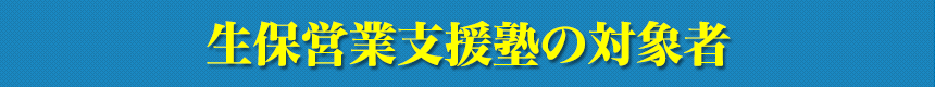 生保営業支援塾の対象者