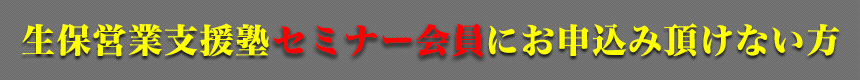 生保営業支援塾セミナー会員にお申込み頂けない方