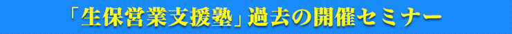 「生保営業支援塾」過去の開催セミナー