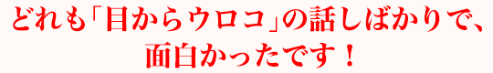 どれも「目からウロコ」の話しばかりで、面白かったです！