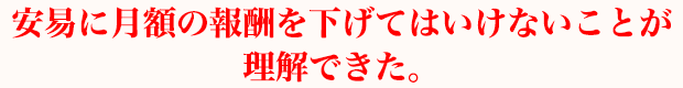 安易に月額の報酬を下げてはいけないことが理解できた。