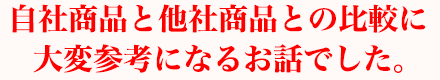 自社商品と他社商品との比較に大変参考になるお話でした。