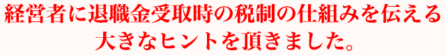 経営者に退職金受取時の税制の仕組みを伝える大きなヒントを頂きました。