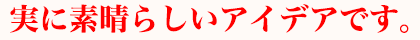 実に素晴らしいアイデアです。