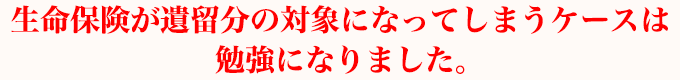 生命保険が遺留分の対象になってしまうケースは勉強になりました。