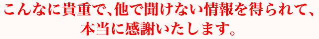 こんなに貴重で、他で聞けない情報を得られて、本当に感謝いたします。