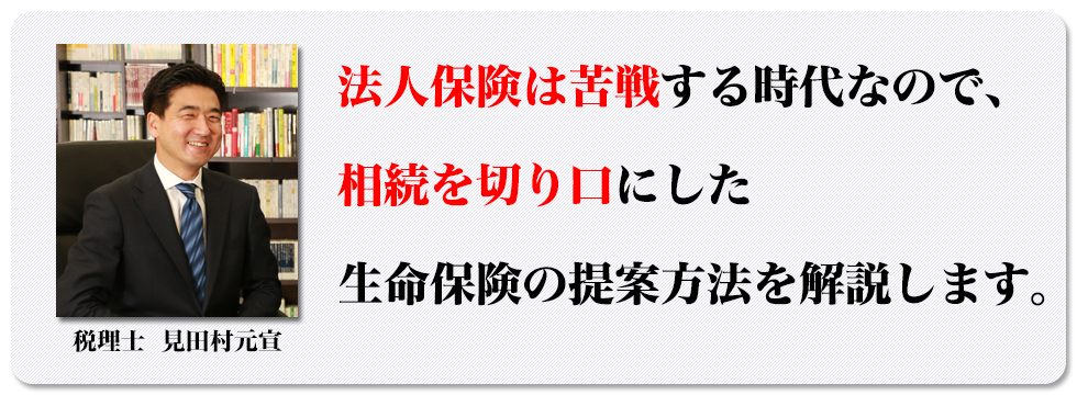 法人保険は苦戦する時代なので、相続を切り口にした生命保険の提案方法を解説します。