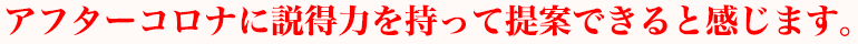 アフターコロナに説得力を持って提案できると感じます。