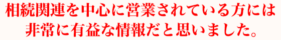 相続関連を中心に営業されている方には非常に有益な情報だと思いました。
