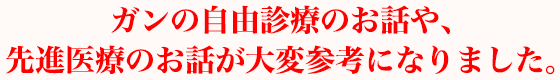 ガンの自由診療のお話や、先進医療のお話が大変参考になりました。