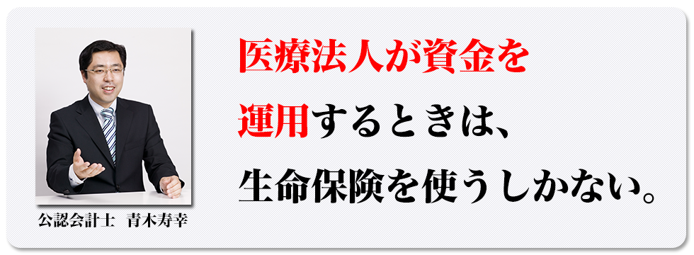 医療法人が資金を運用するときは、生命保険を使うしかない。