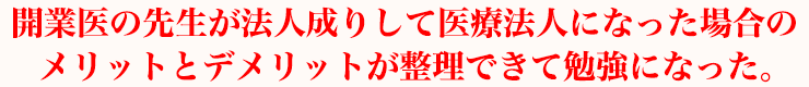 開業医の先生が法人成りして医療法人になった場合のメリットとデメリットが整理できて勉強になった。