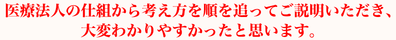 医療法人の仕組から考え方を順を追ってご説明いただき、大変わかりやすかったと思います。