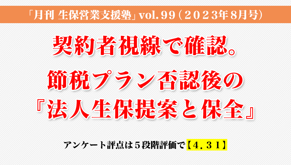 「月刊 生保営業支援塾」vol.99（2023年8月号）契約者視線で確認。節税プラン否認後の 『法人生保提案と保全』