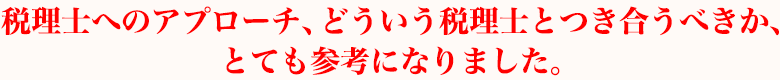 税理士へのアプローチ、どういう税理士とつき合うべきか、とても参考になりました。