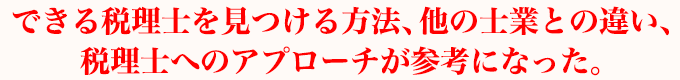 できる税理士を見つける方法、他の士業との違い、税理士へのアプローチが参考になった。