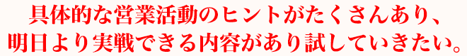 具体的な営業活動のヒントがたくさんあり、明日より実戦できる内容があり試していきたい。