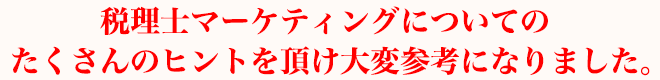 税理士マーケティングについてのたくさんのヒントを頂け大変参考になりました。