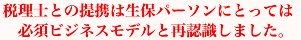 税理士との提携は生保パーソンにとっては必須ビジネスモデルと再認識しました。