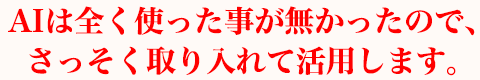 AIは全く使った事が無かったので、さっそく取り入れて活用します。