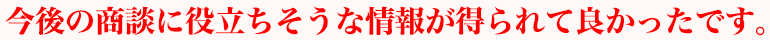 今後の商談に役立ちそうな情報が得られて良かったです。