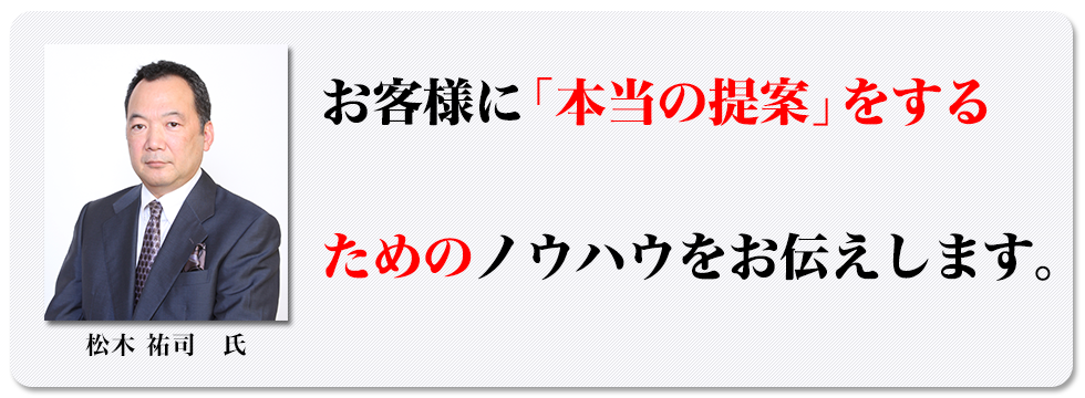 お客様に「本当の提案」にするためのノウハウをお伝えします。