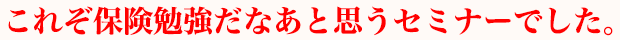 これぞ保険勉強だなあと思うセミナーでした。