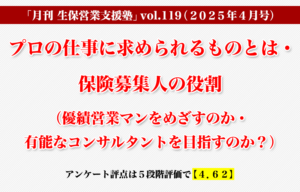 「月刊 生保営業支援塾」vol.119（2025年4月号）「プロの仕事に求められるものとは・保険募集人の役割（優績営業マンをめざすのか・有能なコンサルタントを目指すのか？）」