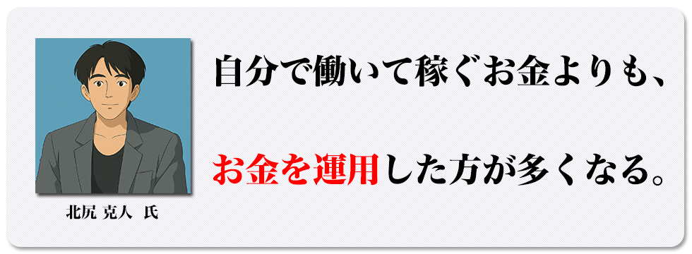自分で働いて稼ぐお金よりも、お金を運用した方が多くなる。