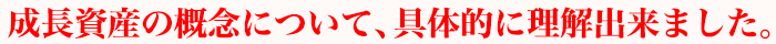 成長資産の概念について、具体的に理解出来ました。