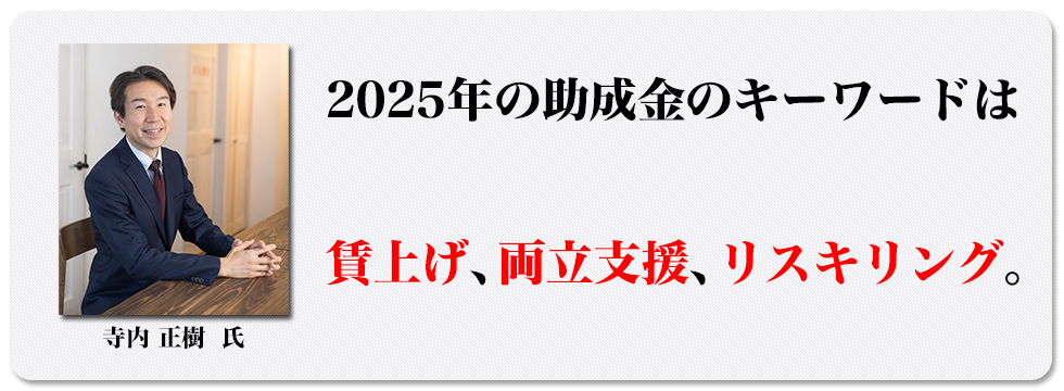 2025年の助成金のキーワードは賃上げ、両立支援、リスキリング。
