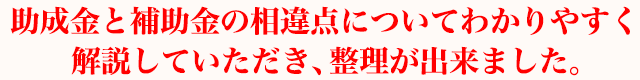 助成金と補助金の相違点についてわかりやすく解説していただき、整理が出来ました。