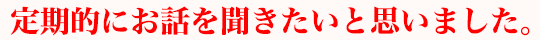 定期的にお話を聞きたいと思いました。