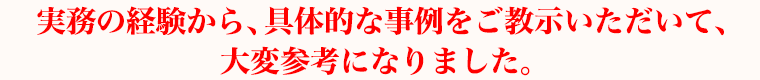 実務の経験から、具体的な事例をご教示いただいて、大変参考になりました。