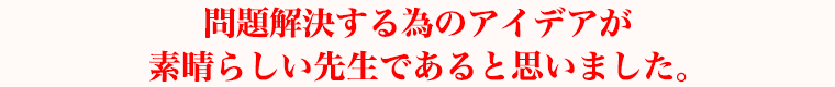 問題解決する為のアイデアが素晴らしい先生であると思いました。