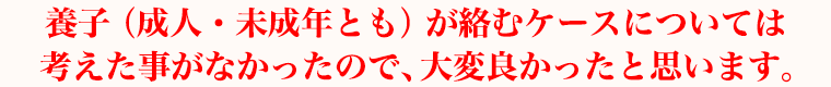 養子（成人・未成年とも）が絡むケースについては考えた事がなかったので、大変良かったと思います。