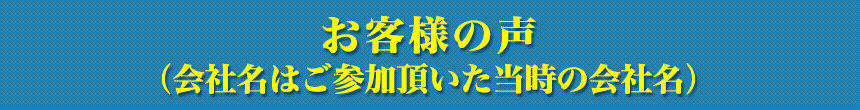 お客様の声（会社名はご参加頂いた当時の会社名）