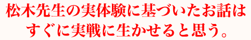 松木先生の実体験に基づいたお話はすぐに実戦に生かせると思う。