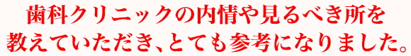 歯科クリニックの内情や見るべき所を教えていただき、とても参考になりました。