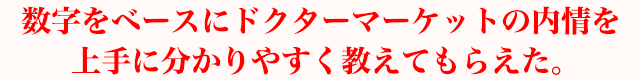 数字をベースにドクターマーケットの内情を上手に分かりやすく教えてもらえた。