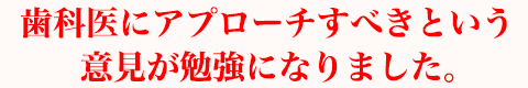 歯科医にアプローチすべきという意見が勉強になりました。