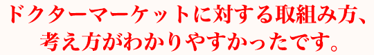 ドクターマーケットに対する取組み方、考え方がわかりやすかったです。