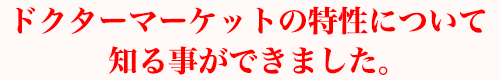 ドクターマーケットの特性について知る事ができました。