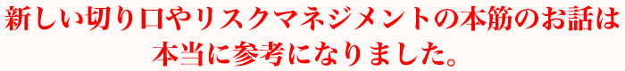 新しい切り口やリスクマネジメントの本筋のお話は本当に参考になりました。