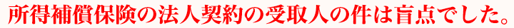 所得補償保険の法人契約の受取人の件は盲点でした。