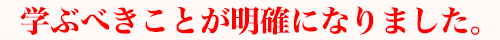 学ぶべきことが明確になりました。