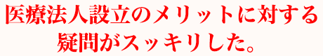 医療法人設立のメリットに対する疑問がスッキリした。