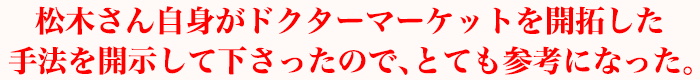 松木さん自身がドクターマーケットを開拓した手法を開示して下さったので、とても参考になった。