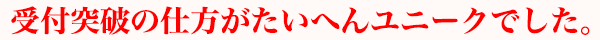 受付突破の仕方がたいへんユニークでした。
